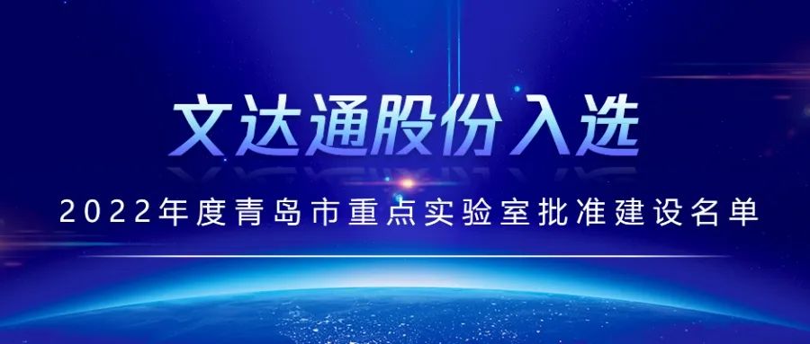 喜報丨文達(dá)通股份入選2022年度青島市重點(diǎn)實(shí)驗(yàn)室批準(zhǔn)建設(shè)名單